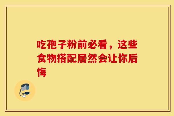 吃孢子粉前必看,这些食物搭配居然会让你后悔 吃孢子粉前必看,这些食物搭配居然会让你后悔