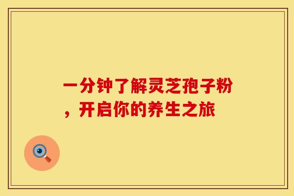 一分钟了解灵芝孢子粉，开启你的养生之旅