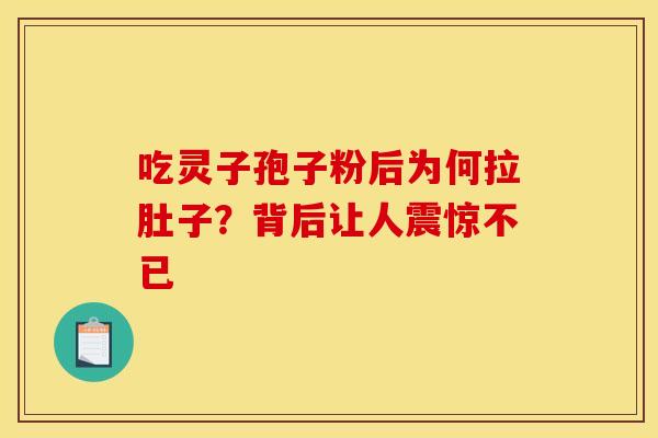 吃灵子孢子粉后为何拉肚子？背后让人震惊不已
