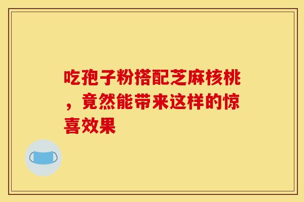 吃孢子粉搭配芝麻核桃，竟然能带来这样的惊喜效果