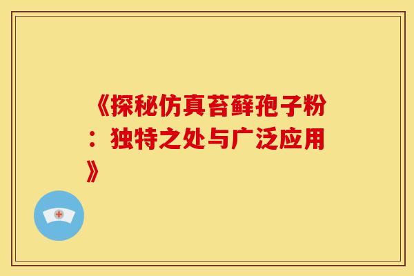 《探秘仿真苔藓孢子粉：独特之处与广泛应用》