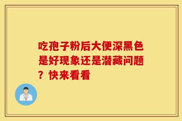 吃孢子粉后大便深黑色是好现象还是潜藏问题？快来看看