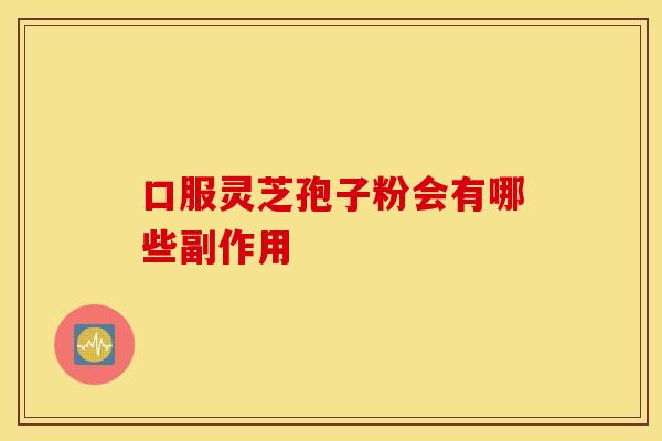 口服灵芝孢子粉会有哪些副作用