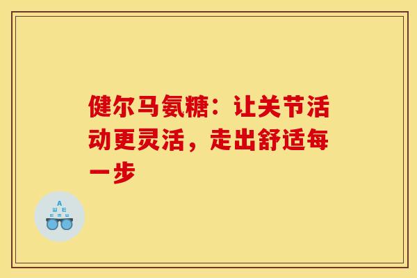 健尔马氨糖：让关节活动更灵活，走出舒适每一步