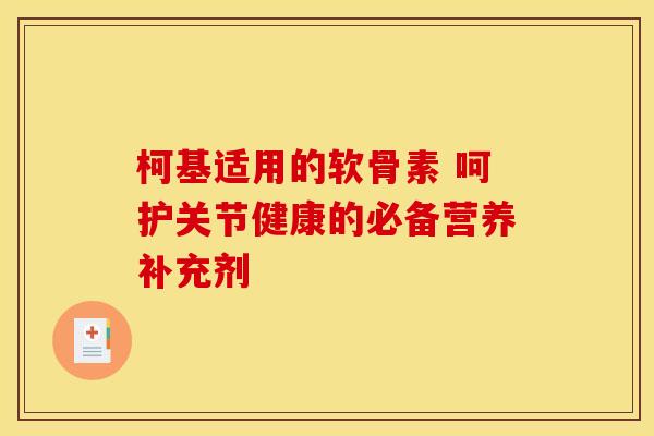 柯基适用的软骨素 呵护关节健康的必备营养补充剂