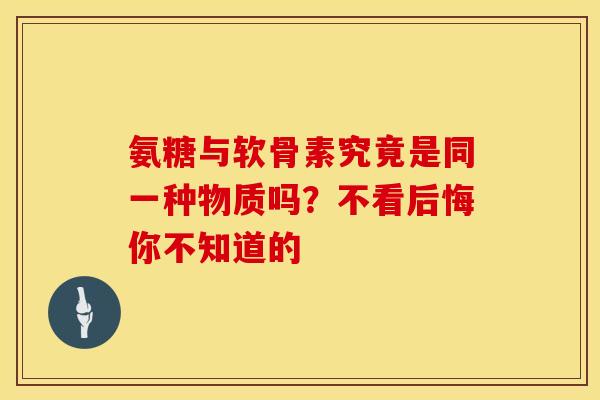 氨糖与软骨素究竟是同一种物质吗？不看后悔你不知道的