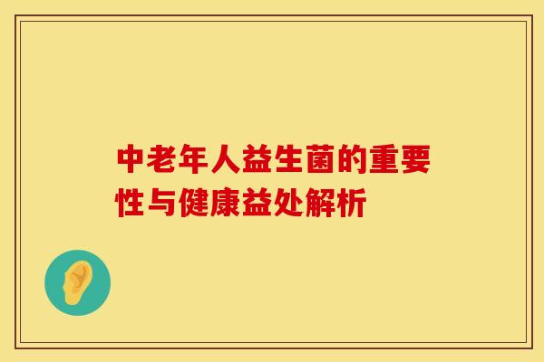 中老年人益生菌的重要性与健康益处解析