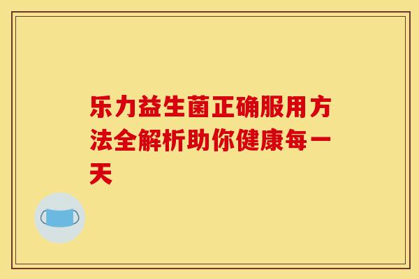 乐力益生菌正确服用方法全解析助你健康每一天