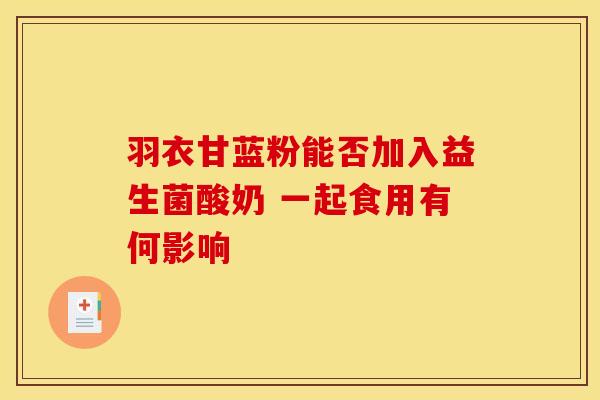 羽衣甘蓝粉能否加入益生菌酸奶 一起食用有何影响