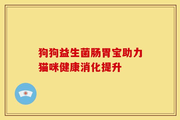 狗狗益生菌肠胃宝助力猫咪健康消化提升 狗狗益生菌肠胃宝助力猫咪健康消化提升