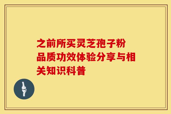 之前所买灵芝孢子粉 品质功效体验分享与相关知识科普