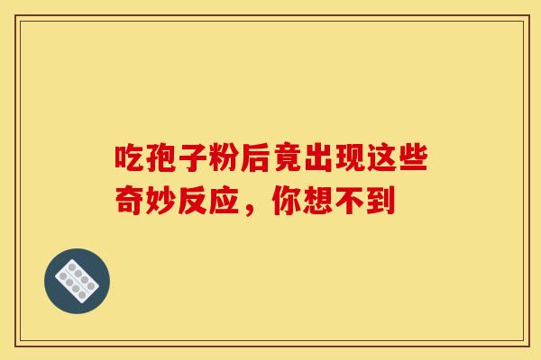 吃孢子粉后竟出现这些奇妙反应，你想不到