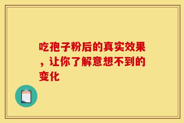 吃孢子粉后的真实效果，让你了解意想不到的变化