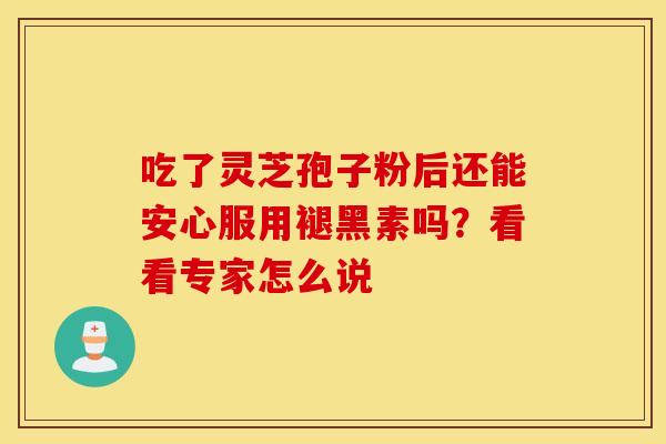 吃了灵芝孢子粉后还能安心服用褪黑素吗？看看专家怎么说