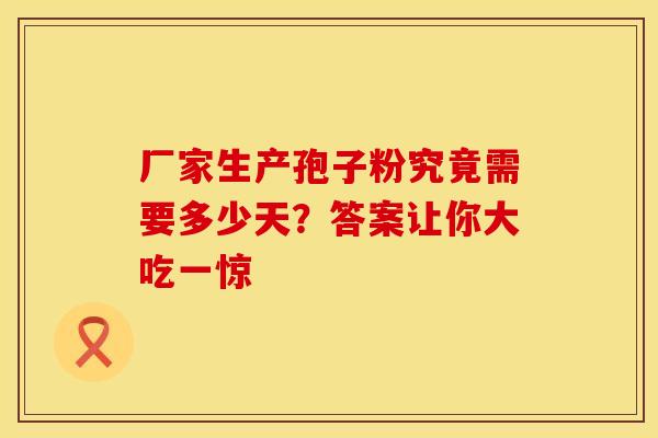 厂家生产孢子粉究竟需要多少天？答案让你大吃一惊