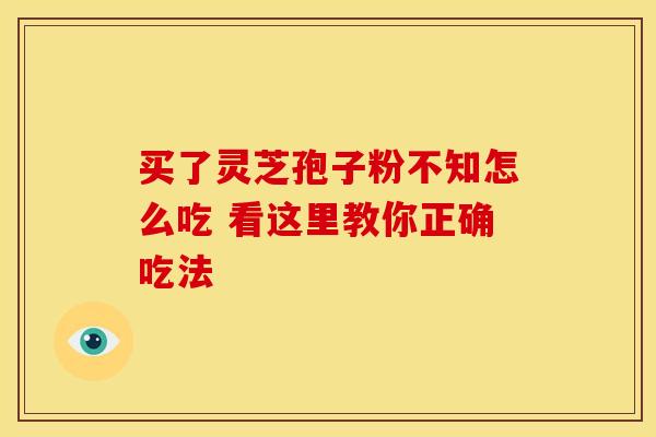 买了灵芝孢子粉不知怎么吃 看这里教你正确吃法