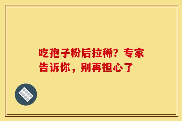 吃孢子粉后拉稀？专家告诉你，别再担心了