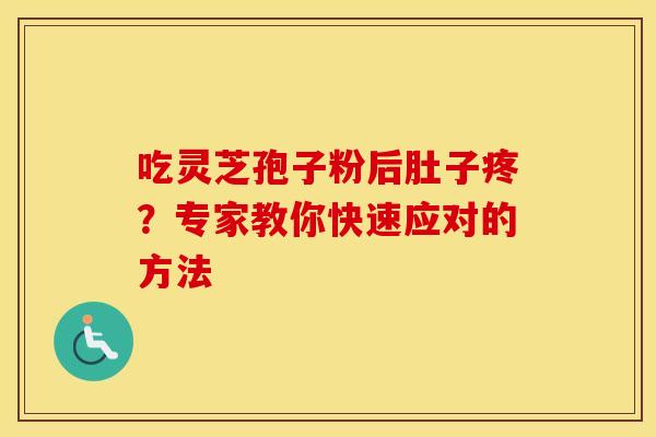 吃灵芝孢子粉后肚子疼？专家教你快速应对的方法