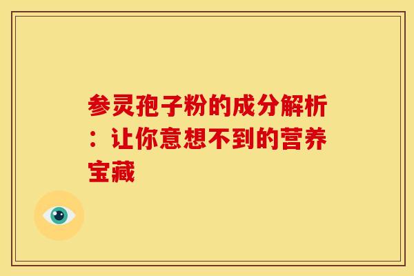 参灵孢子粉的成分解析：让你意想不到的营养宝藏