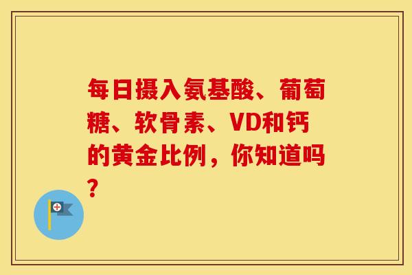 每日摄入氨基酸、葡萄糖、软骨素、VD和钙的黄金比例，你知道吗？