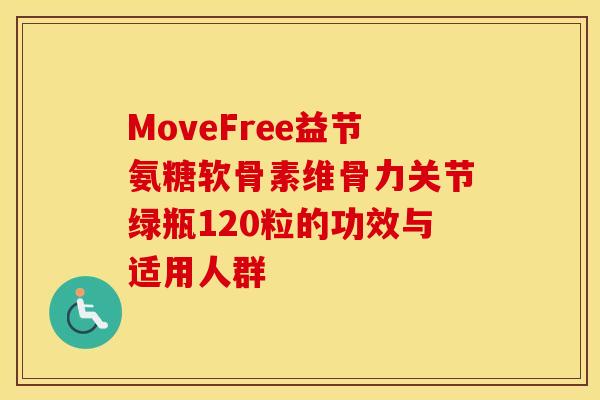 MoveFree益节氨糖软骨素维骨力关节绿瓶120粒的功效与适用人群