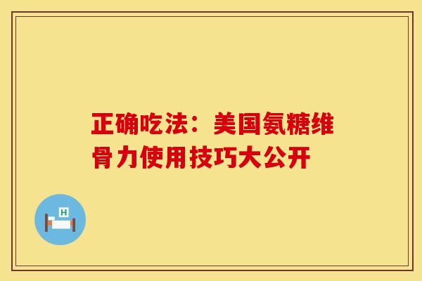 正确吃法：美国氨糖维骨力使用技巧大公开
