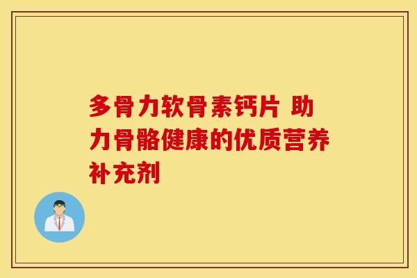 多骨力软骨素钙片 助力骨骼健康的优质营养补充剂