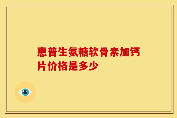 惠普生氨糖软骨素加钙片价格是多少