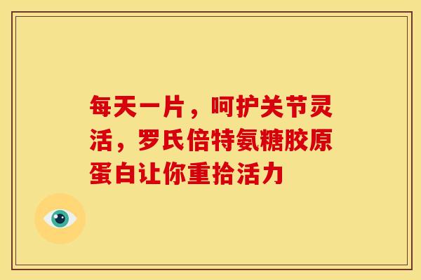 每天一片，呵护关节灵活，罗氏倍特氨糖胶原蛋白让你重拾活力
