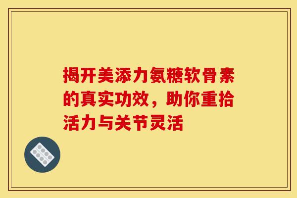 揭开美添力氨糖软骨素的真实功效，助你重拾活力与关节灵活