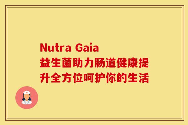 Nutra Gaia益生菌助力肠道健康提升全方位呵护你的生活