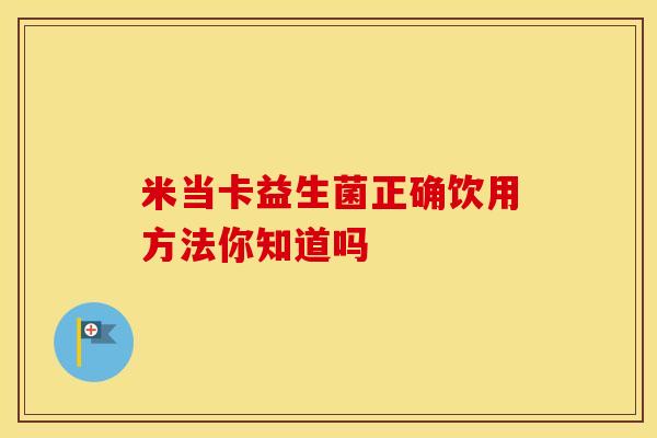 米当卡益生菌正确饮用方法你知道吗