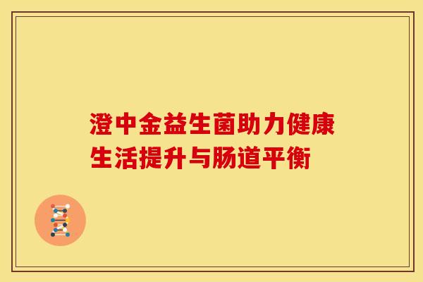 澄中金益生菌助力健康生活提升与肠道平衡