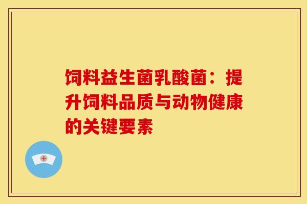 饲料益生菌乳酸菌:提升饲料品质与动物健康的关键要素 饲料益生菌乳酸菌:提升饲料品质与动物健康的关键要素
