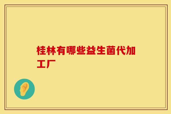 桂林有哪些益生菌代加工厂 桂林有哪些益生菌代加工厂