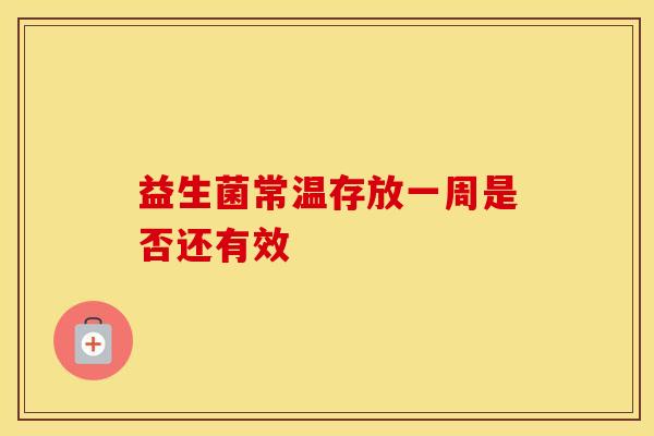 益生菌常温存放一周是否还有效