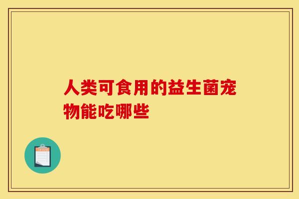 人类可食用的益生菌宠物能吃哪些