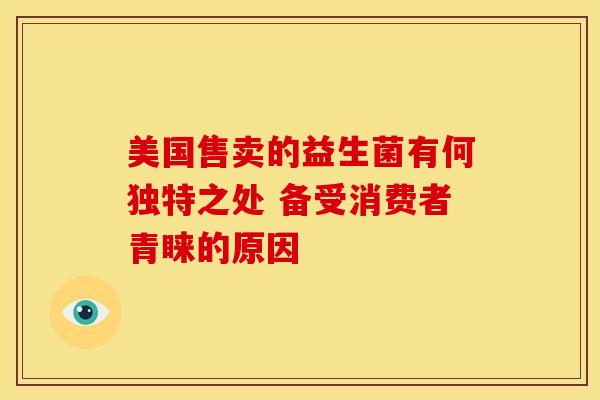美国售卖的益生菌有何独特之处 备受消费者青睐的原因