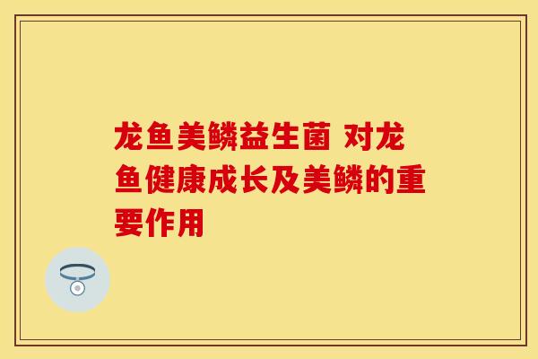 龙鱼美鳞益生菌 对龙鱼健康成长及美鳞的重要作用