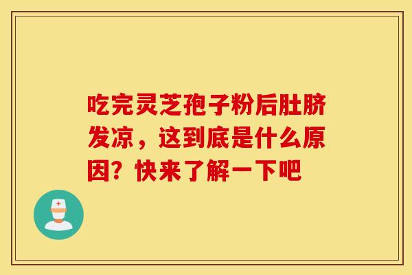 吃完灵芝孢子粉后肚脐发凉，这到底是什么原因？快来了解一下吧