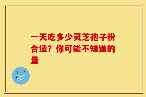 一天吃多少灵芝孢子粉合适？你可能不知道的量