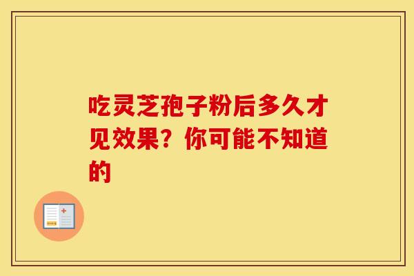 吃灵芝孢子粉后多久才见效果？你可能不知道的