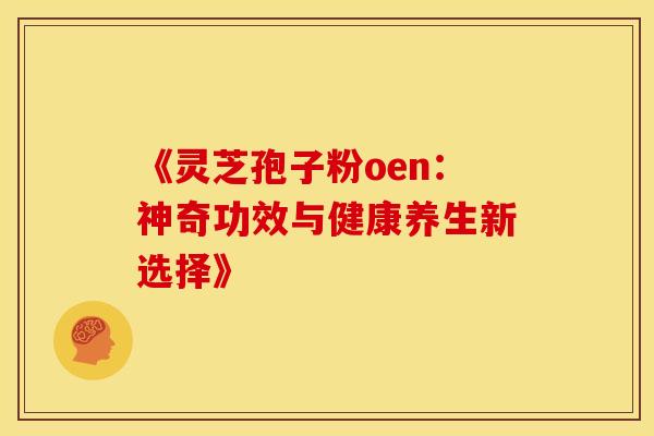 《灵芝孢子粉oen：神奇功效与健康养生新选择》