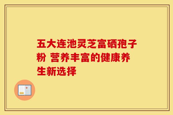五大连池灵芝富硒孢子粉 营养丰富的健康养生新选择