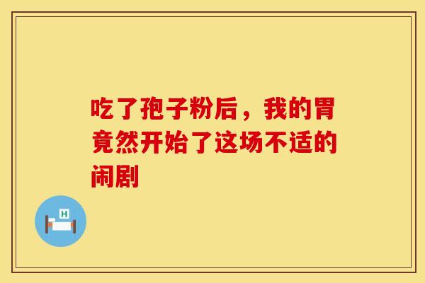 吃了孢子粉后，我的胃竟然开始了这场不适的闹剧