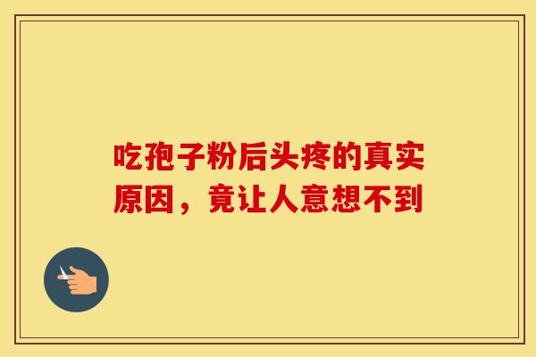 吃孢子粉后头疼的真实原因，竟让人意想不到