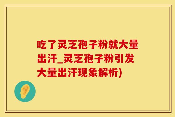 吃了灵芝孢子粉就大量出汗_灵芝孢子粉引发大量出汗现象解析)
