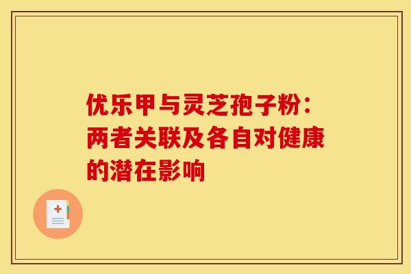优乐甲与灵芝孢子粉：两者关联及各自对健康的潜在影响