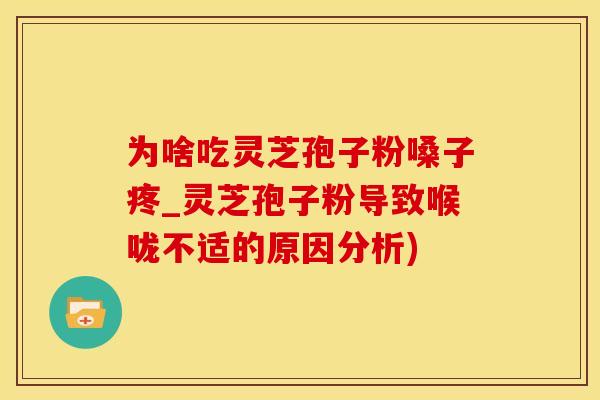 为啥吃灵芝孢子粉嗓子疼_灵芝孢子粉导致喉咙不适的原因分析)