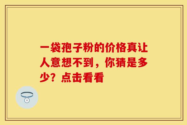 一袋孢子粉的价格真让人意想不到，你猜是多少？点击看看